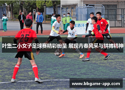 叶集二小女子足球赛精彩纷呈 展现青春风采与拼搏精神
