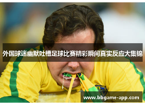 外国球迷幽默吐槽足球比赛精彩瞬间真实反应大集锦