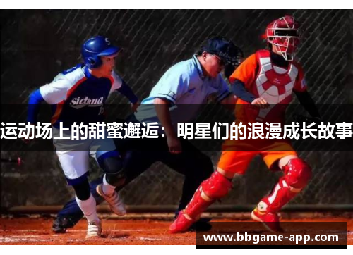 运动场上的甜蜜邂逅：明星们的浪漫成长故事