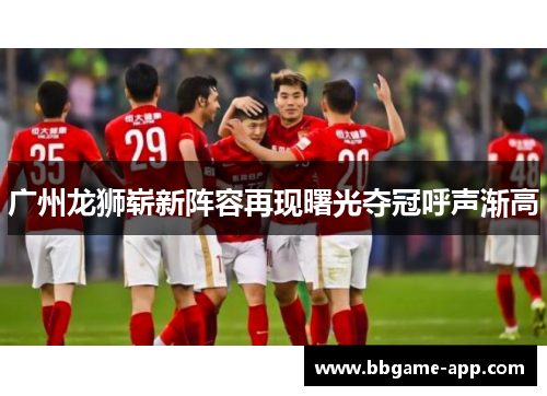 广州龙狮崭新阵容再现曙光夺冠呼声渐高