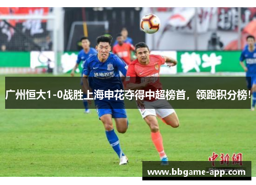 广州恒大1-0战胜上海申花夺得中超榜首，领跑积分榜！