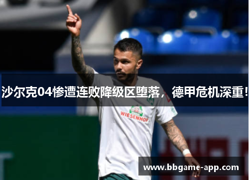 沙尔克04惨遭连败降级区堕落，德甲危机深重！
