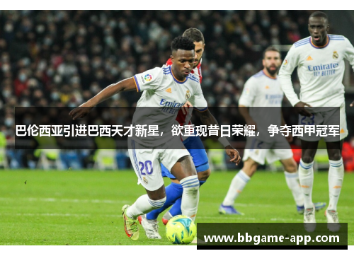 巴伦西亚引进巴西天才新星，欲重现昔日荣耀，争夺西甲冠军