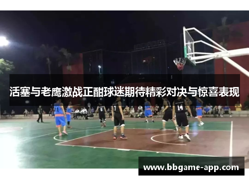 活塞与老鹰激战正酣球迷期待精彩对决与惊喜表现