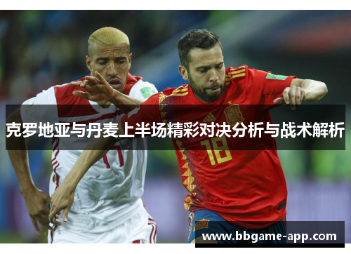 克罗地亚与丹麦上半场精彩对决分析与战术解析