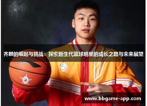齐麟的崛起与挑战：探索新生代篮球明星的成长之路与未来展望